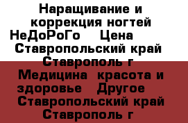 Наращивание и коррекция ногтей НеДоРоГо! › Цена ­ 500 - Ставропольский край, Ставрополь г. Медицина, красота и здоровье » Другое   . Ставропольский край,Ставрополь г.